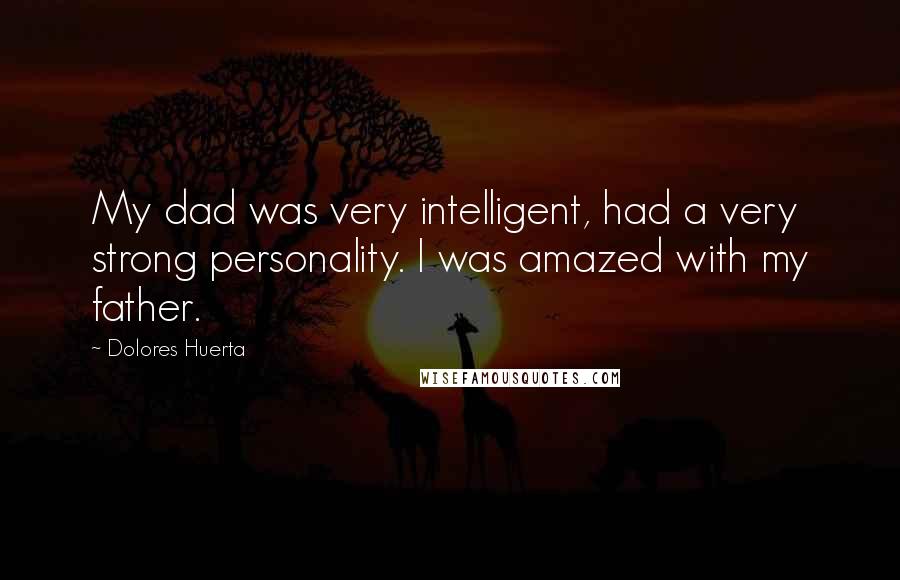 Dolores Huerta Quotes: My dad was very intelligent, had a very strong personality. I was amazed with my father.