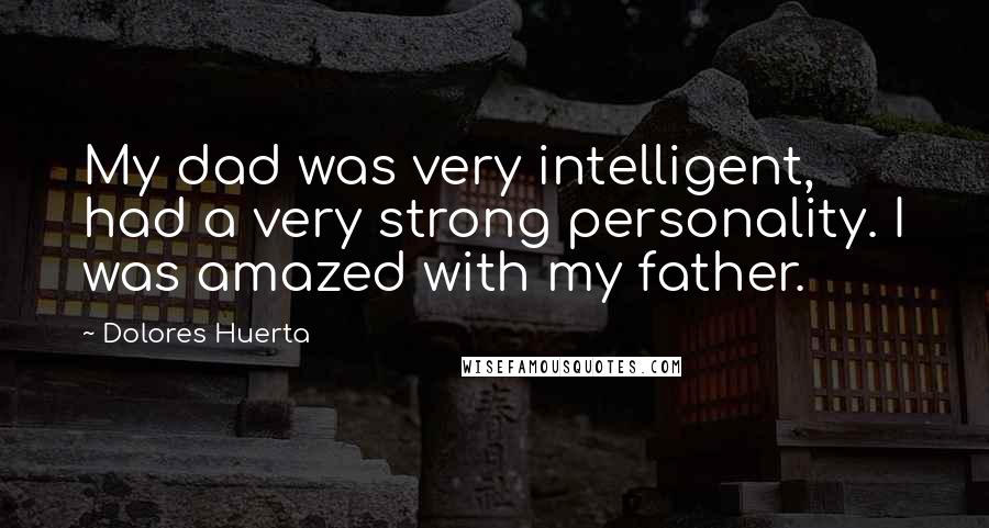 Dolores Huerta Quotes: My dad was very intelligent, had a very strong personality. I was amazed with my father.