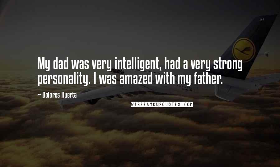 Dolores Huerta Quotes: My dad was very intelligent, had a very strong personality. I was amazed with my father.