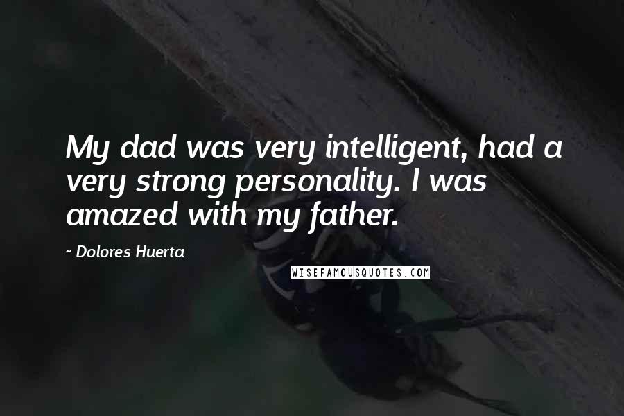 Dolores Huerta Quotes: My dad was very intelligent, had a very strong personality. I was amazed with my father.