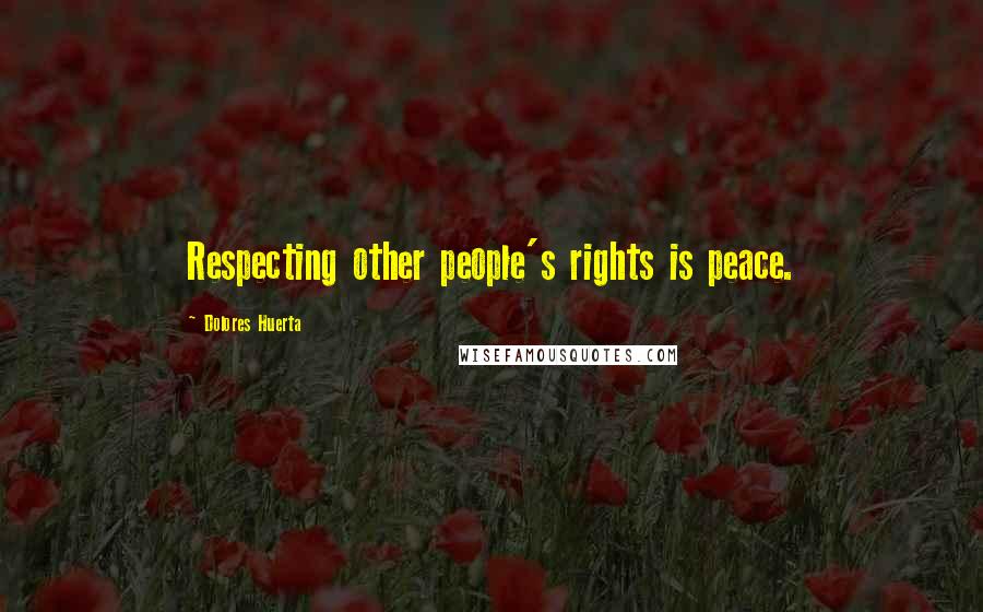 Dolores Huerta Quotes: Respecting other people's rights is peace.