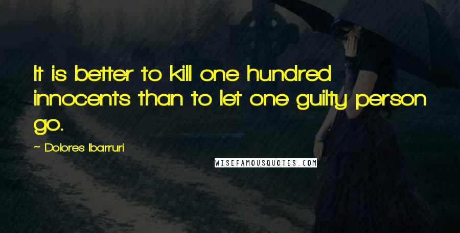 Dolores Ibarruri Quotes: It is better to kill one hundred innocents than to let one guilty person go.