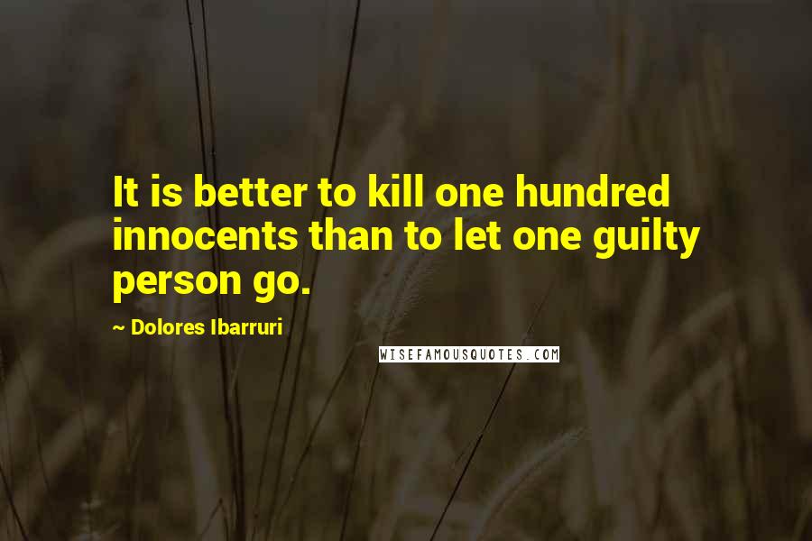 Dolores Ibarruri Quotes: It is better to kill one hundred innocents than to let one guilty person go.