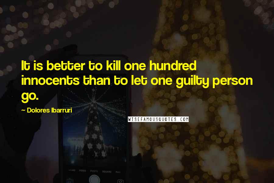 Dolores Ibarruri Quotes: It is better to kill one hundred innocents than to let one guilty person go.