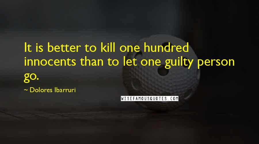 Dolores Ibarruri Quotes: It is better to kill one hundred innocents than to let one guilty person go.