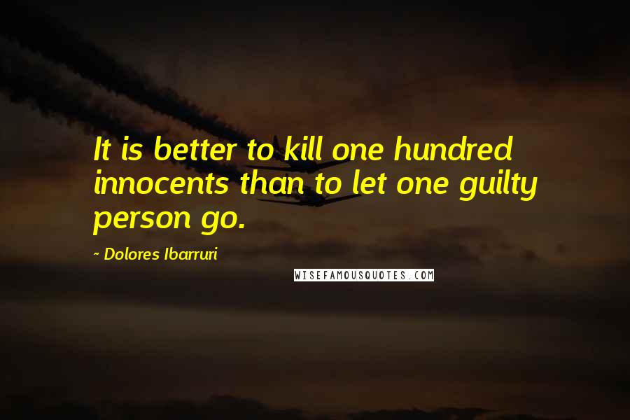 Dolores Ibarruri Quotes: It is better to kill one hundred innocents than to let one guilty person go.