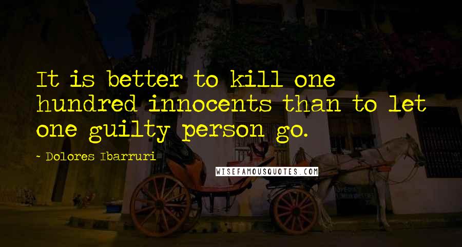 Dolores Ibarruri Quotes: It is better to kill one hundred innocents than to let one guilty person go.