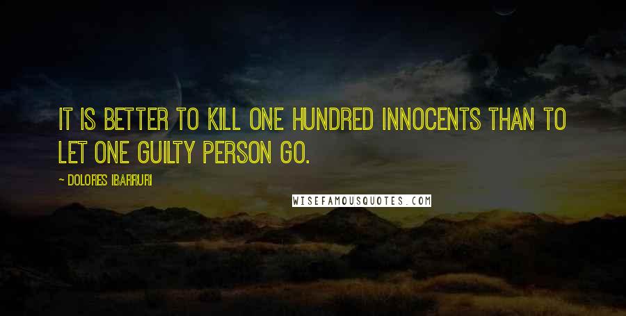 Dolores Ibarruri Quotes: It is better to kill one hundred innocents than to let one guilty person go.