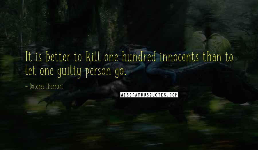 Dolores Ibarruri Quotes: It is better to kill one hundred innocents than to let one guilty person go.