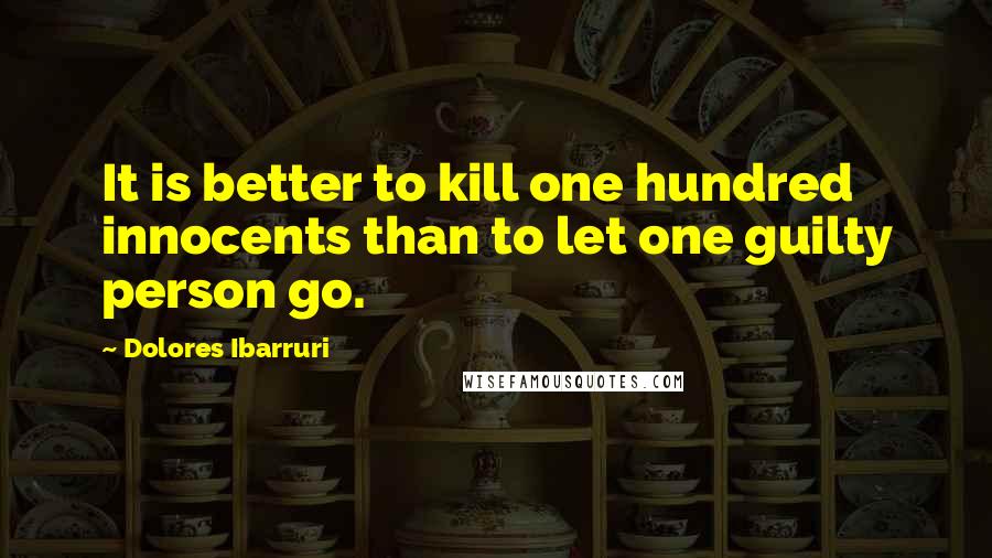 Dolores Ibarruri Quotes: It is better to kill one hundred innocents than to let one guilty person go.