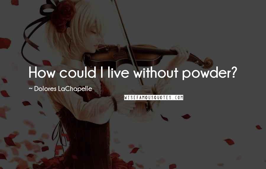 Dolores LaChapelle Quotes: How could I live without powder?