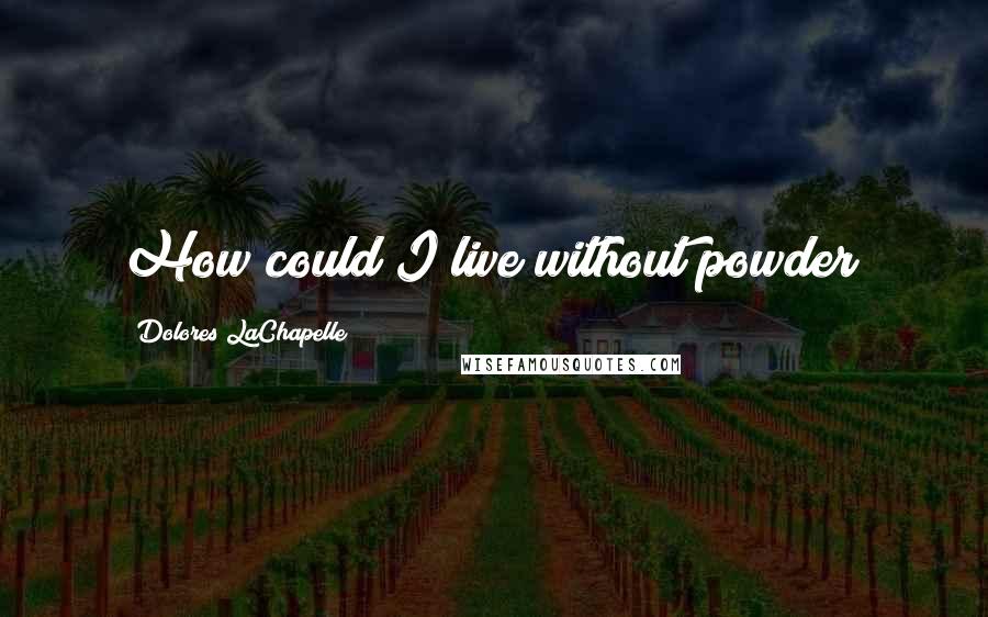 Dolores LaChapelle Quotes: How could I live without powder?