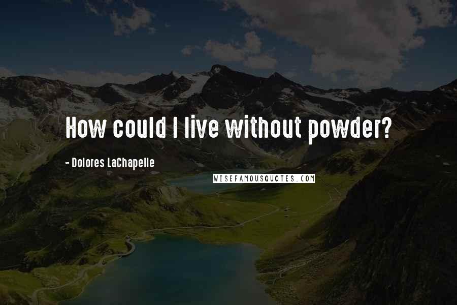 Dolores LaChapelle Quotes: How could I live without powder?