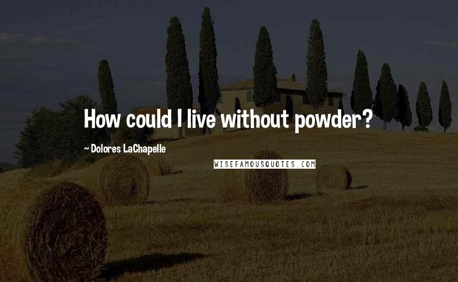 Dolores LaChapelle Quotes: How could I live without powder?