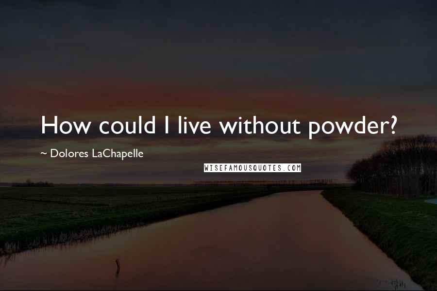 Dolores LaChapelle Quotes: How could I live without powder?