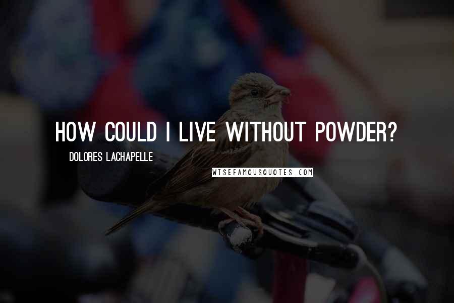 Dolores LaChapelle Quotes: How could I live without powder?