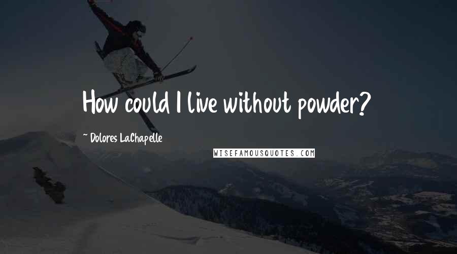 Dolores LaChapelle Quotes: How could I live without powder?