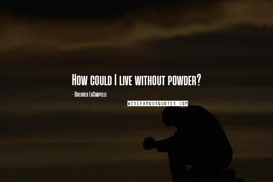 Dolores LaChapelle Quotes: How could I live without powder?