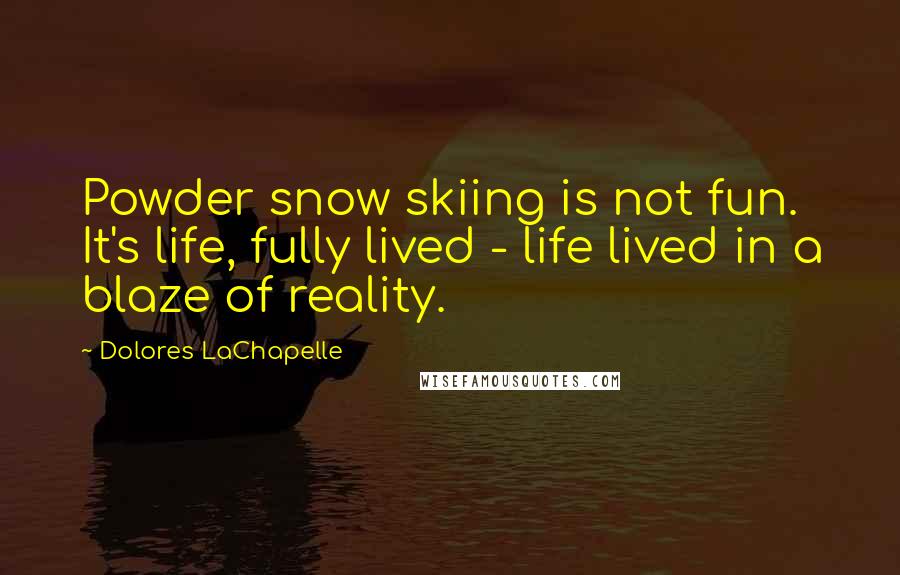 Dolores LaChapelle Quotes: Powder snow skiing is not fun. It's life, fully lived - life lived in a blaze of reality.