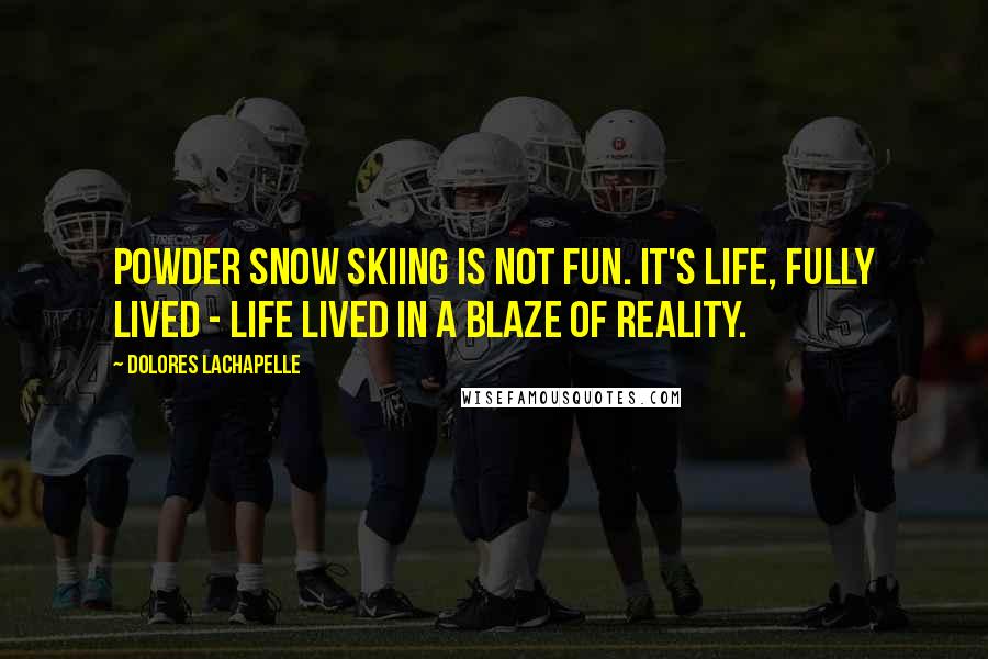 Dolores LaChapelle Quotes: Powder snow skiing is not fun. It's life, fully lived - life lived in a blaze of reality.