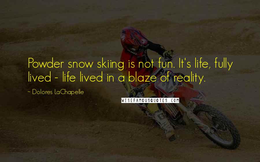 Dolores LaChapelle Quotes: Powder snow skiing is not fun. It's life, fully lived - life lived in a blaze of reality.