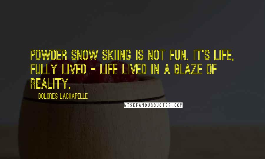 Dolores LaChapelle Quotes: Powder snow skiing is not fun. It's life, fully lived - life lived in a blaze of reality.