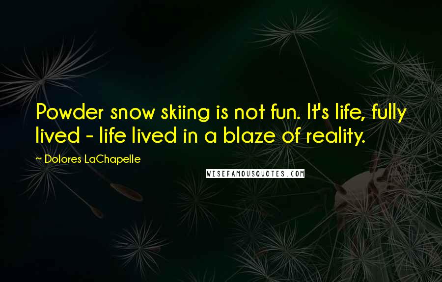 Dolores LaChapelle Quotes: Powder snow skiing is not fun. It's life, fully lived - life lived in a blaze of reality.