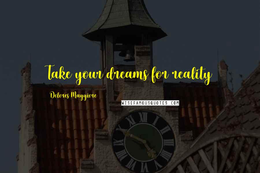 Dolores Maggiore Quotes: Take your dreams for reality