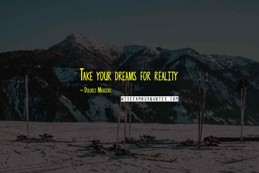 Dolores Maggiore Quotes: Take your dreams for reality