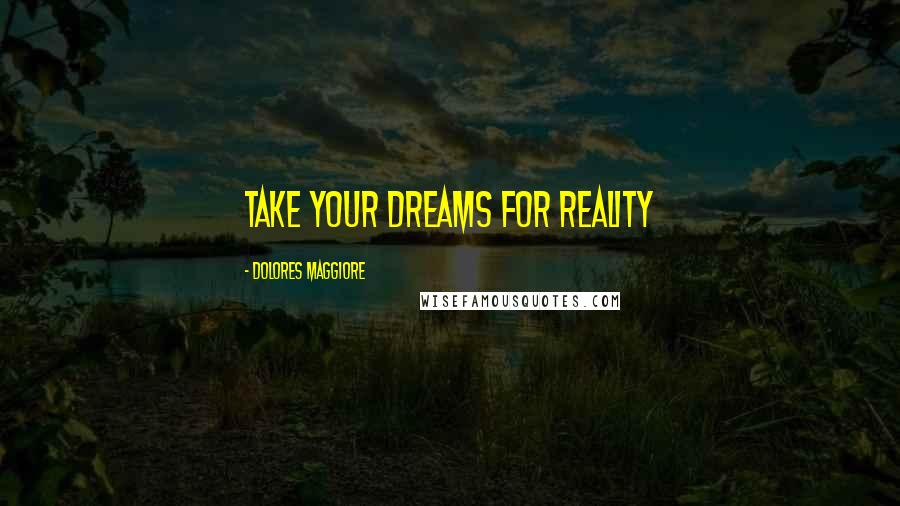 Dolores Maggiore Quotes: Take your dreams for reality