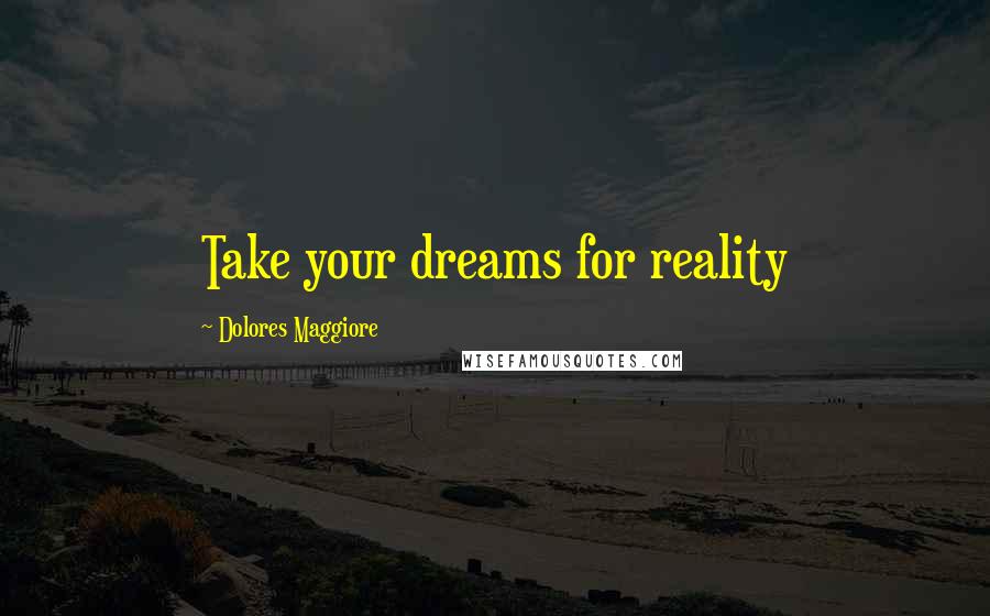 Dolores Maggiore Quotes: Take your dreams for reality