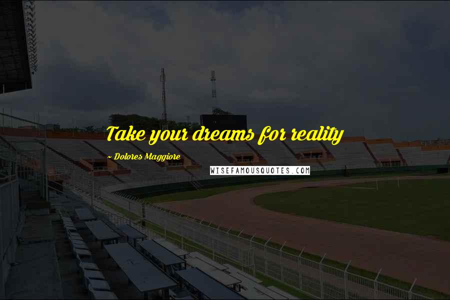 Dolores Maggiore Quotes: Take your dreams for reality