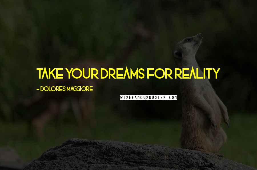 Dolores Maggiore Quotes: Take your dreams for reality