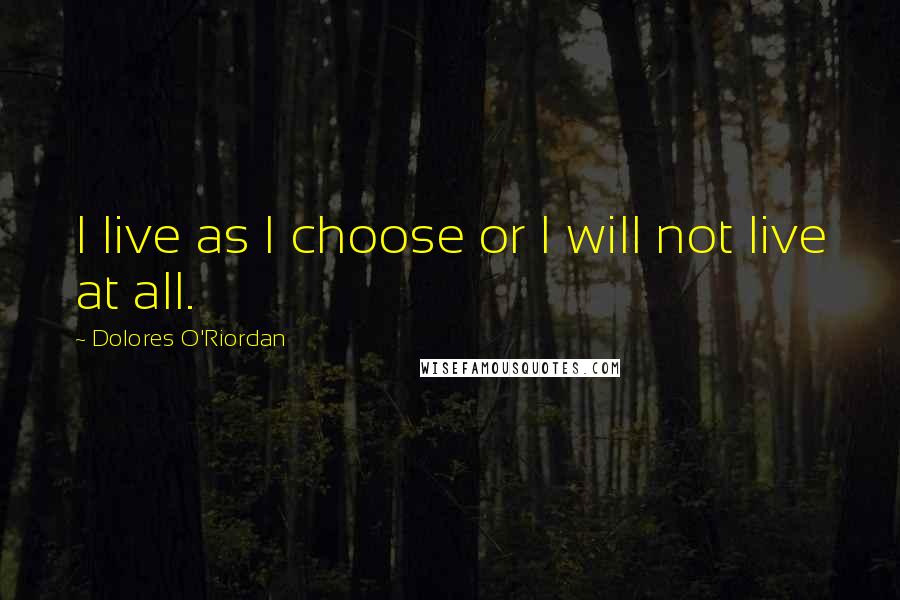 Dolores O'Riordan Quotes: I live as I choose or I will not live at all.