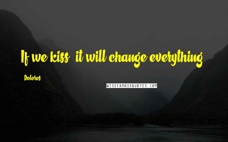 Dolores Quotes: If we kiss, it will change everything.