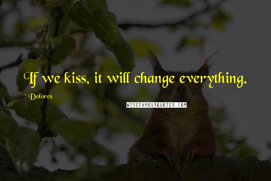 Dolores Quotes: If we kiss, it will change everything.