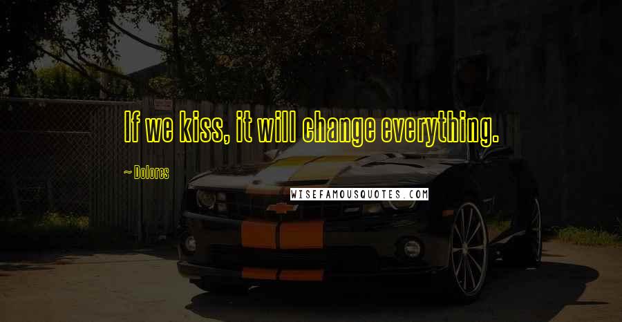 Dolores Quotes: If we kiss, it will change everything.