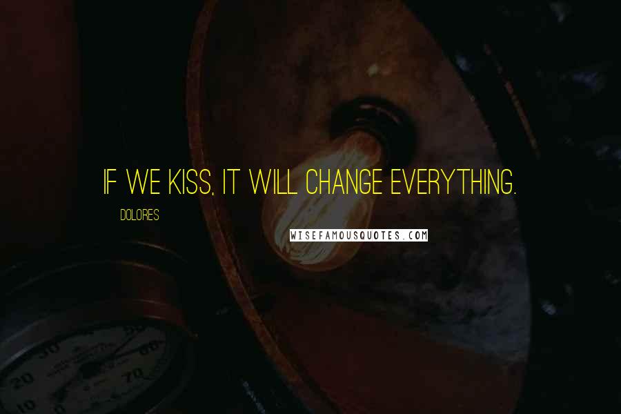 Dolores Quotes: If we kiss, it will change everything.