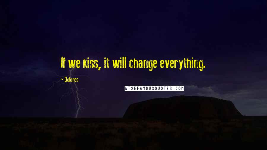 Dolores Quotes: If we kiss, it will change everything.