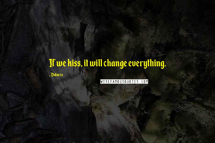 Dolores Quotes: If we kiss, it will change everything.