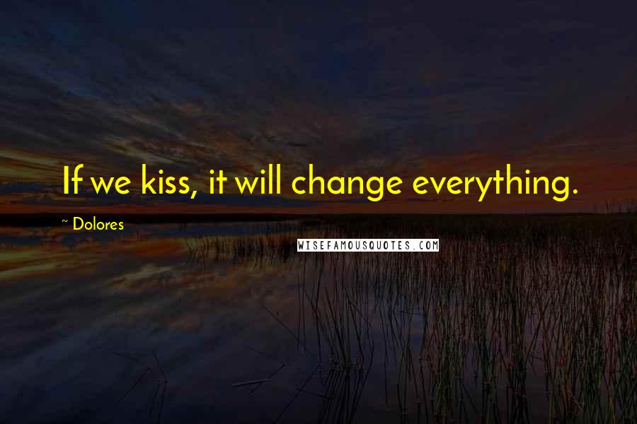 Dolores Quotes: If we kiss, it will change everything.