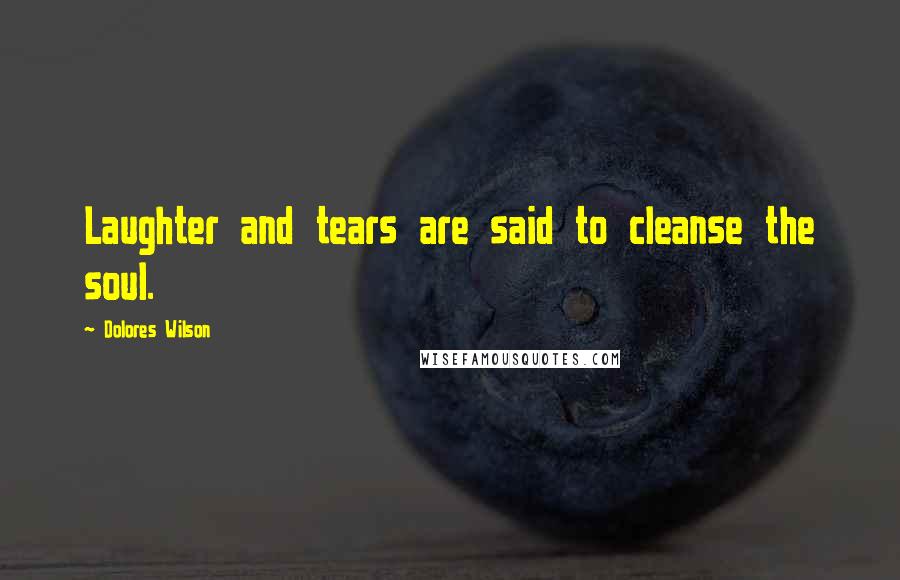 Dolores Wilson Quotes: Laughter and tears are said to cleanse the soul.