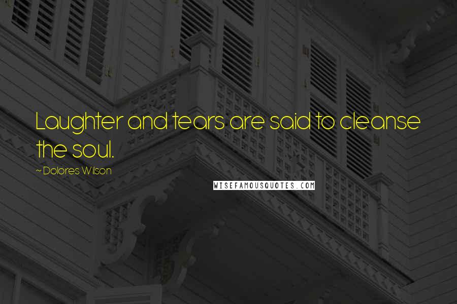 Dolores Wilson Quotes: Laughter and tears are said to cleanse the soul.