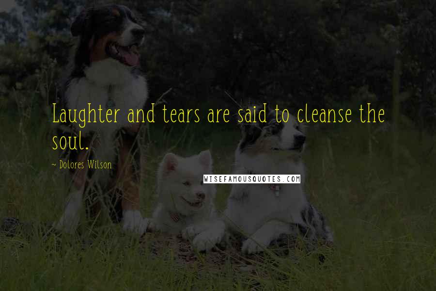 Dolores Wilson Quotes: Laughter and tears are said to cleanse the soul.