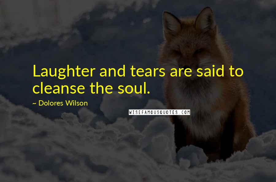 Dolores Wilson Quotes: Laughter and tears are said to cleanse the soul.