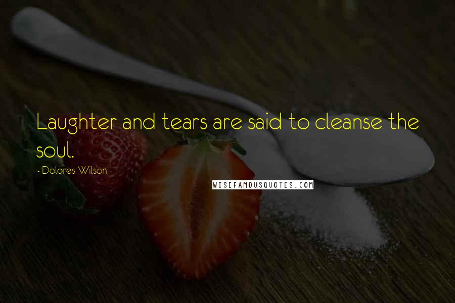 Dolores Wilson Quotes: Laughter and tears are said to cleanse the soul.