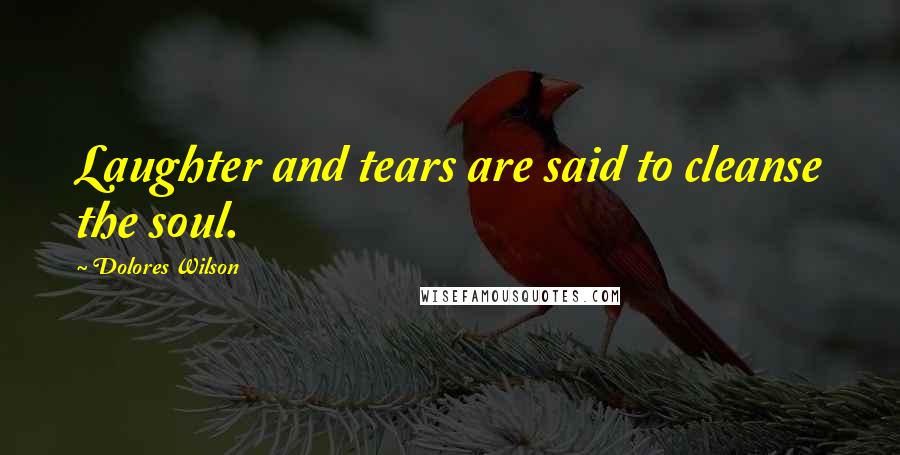 Dolores Wilson Quotes: Laughter and tears are said to cleanse the soul.