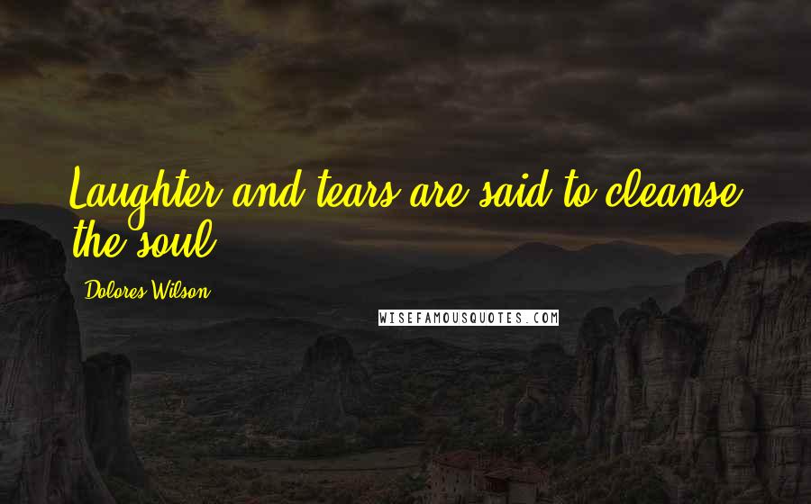 Dolores Wilson Quotes: Laughter and tears are said to cleanse the soul.