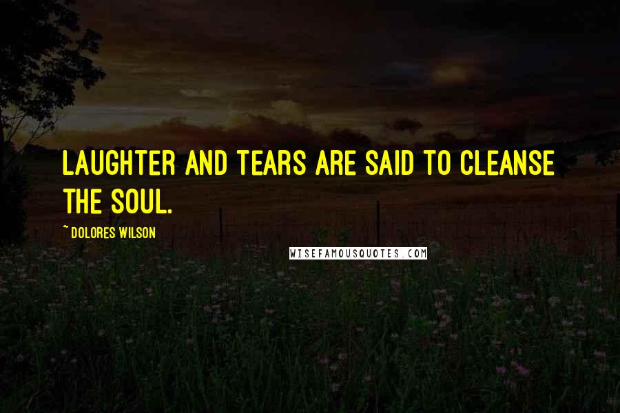 Dolores Wilson Quotes: Laughter and tears are said to cleanse the soul.