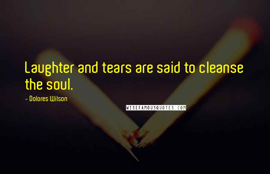 Dolores Wilson Quotes: Laughter and tears are said to cleanse the soul.